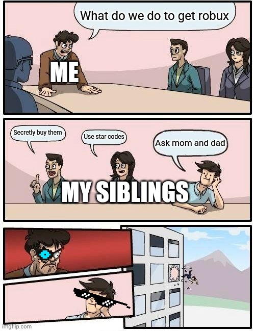 Boardroom Meeting Suggestion | What do we do to get robux; ME; Secretly buy them; Use star codes; Ask mom and dad; MY SIBLINGS | image tagged in memes,boardroom meeting suggestion | made w/ Imgflip meme maker
