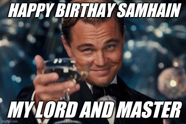 Leonardo Dicaprio Cheers | HAPPY BIRTHAY SAMHAIN; MY LORD AND MASTER | image tagged in memes,leonardo dicaprio cheers | made w/ Imgflip meme maker