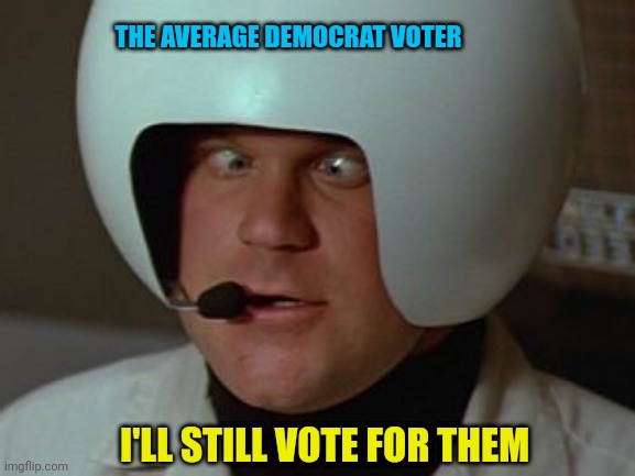 Spaceballs Asshole | THE AVERAGE DEMOCRAT VOTER I'LL STILL VOTE FOR THEM | image tagged in spaceballs asshole | made w/ Imgflip meme maker