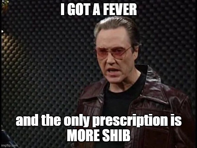 MORE SHIB | I GOT A FEVER; and the only prescription is
MORE SHIB | image tagged in shiba inu,cryptocurrency,christopher walken,more cowbell,crypto | made w/ Imgflip meme maker