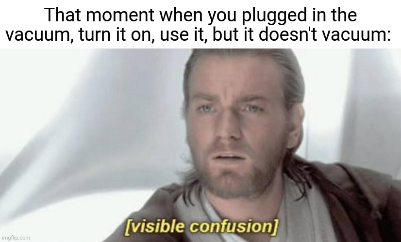 Vacuum |  That moment when you plugged in the vacuum, turn it on, use it, but it doesn't vacuum: | image tagged in visible confusion,blank white template,vacuum,funny,memes,meme | made w/ Imgflip meme maker