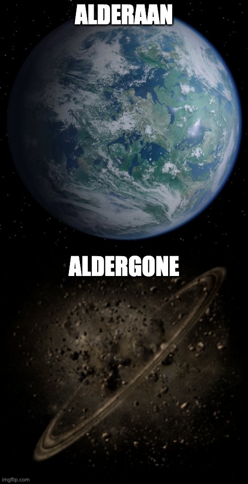 dad joke that my dad made when watching A New Hope the other day | ALDERAAN; ALDERGONE | image tagged in star wars,space,planets,dad joke,bad pun | made w/ Imgflip meme maker
