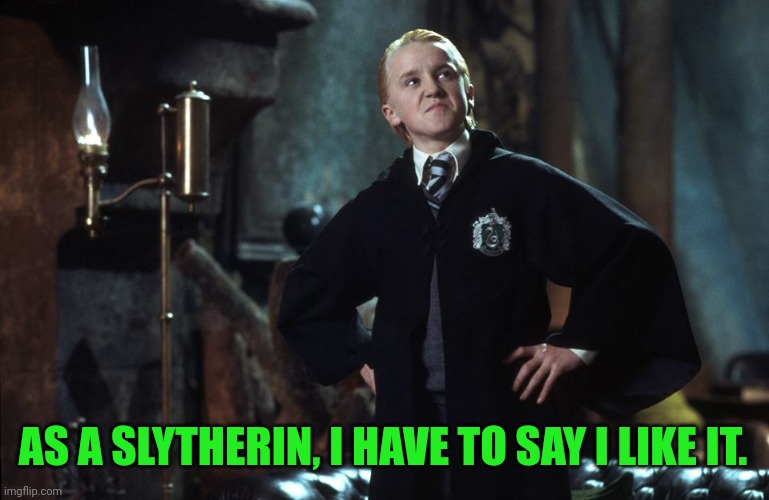 Harry Potter Draco | AS A SLYTHERIN, I HAVE TO SAY I LIKE IT. | image tagged in harry potter draco | made w/ Imgflip meme maker