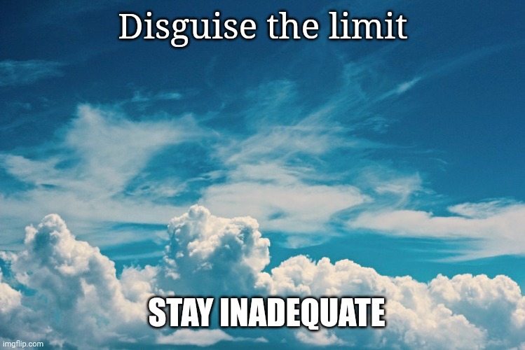 The sky's the limit? Nah. | Disguise the limit; STAY INADEQUATE | image tagged in funny memes,demotivationals | made w/ Imgflip meme maker
