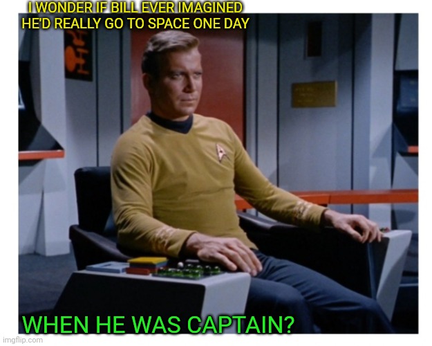 Kirk hits Space, Age 90 | I WONDER IF BILL EVER IMAGINED HE'D REALLY GO TO SPACE ONE DAY; WHEN HE WAS CAPTAIN? | image tagged in star trek,original,capt kirk william shatner,space | made w/ Imgflip meme maker