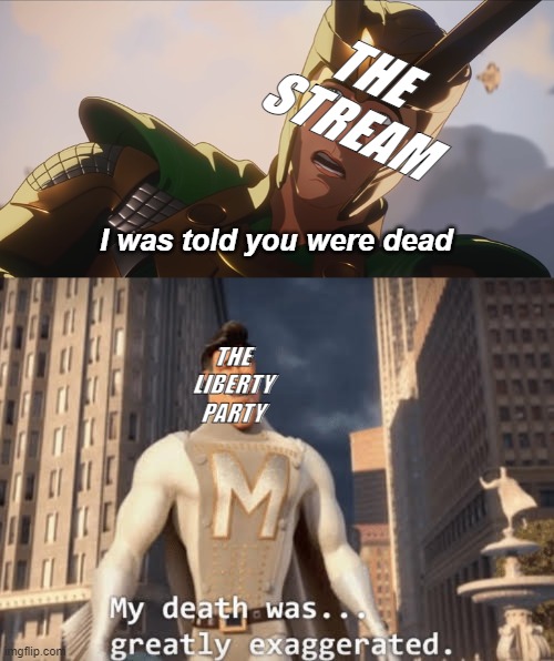 Have you ever heard of the tragedy of the Liberty Party? | THE STREAM; I was told you were dead; THE LIBERTY PARTY | image tagged in yes this is a cross over,rmk,hcp,liberty party,only vets know what im talking about | made w/ Imgflip meme maker