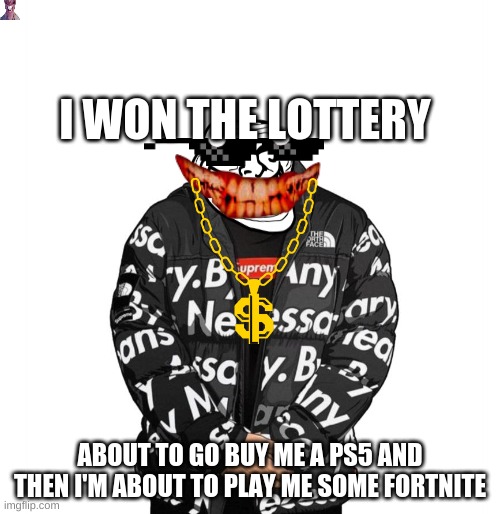jhjgtff fjfjf j | I WON THE LOTTERY; ABOUT TO GO BUY ME A PS5 AND THEN I'M ABOUT TO PLAY ME SOME FORTNITE | image tagged in goku drip | made w/ Imgflip meme maker