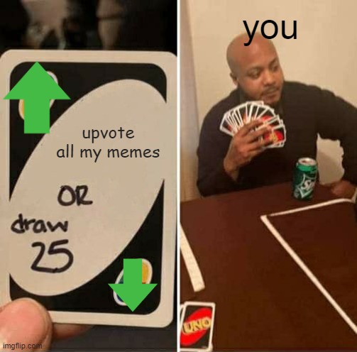 give me all the upvotes | you; upvote all my memes | image tagged in memes,uno draw 25 cards | made w/ Imgflip meme maker