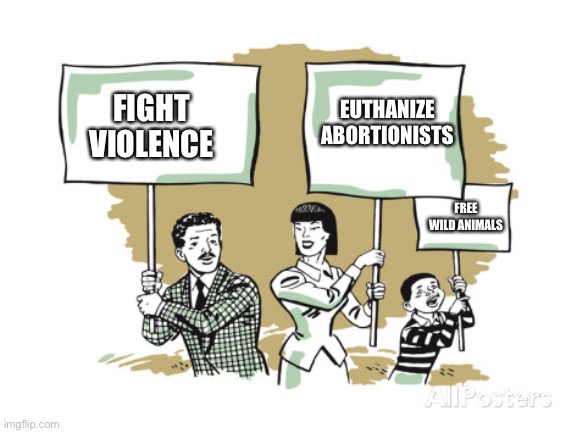 Protesters | EUTHANIZE ABORTIONISTS; FIGHT VIOLENCE; FREE WILD ANIMALS | image tagged in protesters | made w/ Imgflip meme maker