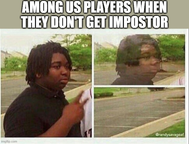 When you don't get impostor | AMONG US PLAYERS WHEN THEY DON'T GET IMPOSTOR | image tagged in black guy disappearing,among us,impostor | made w/ Imgflip meme maker