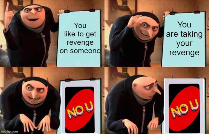 Antother reverse card meme | You like to get revenge on someone; You are taking your revenge | image tagged in memes,gru's plan | made w/ Imgflip meme maker