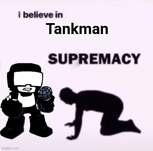 I believe in supremacy | Tankman | image tagged in i believe in supremacy | made w/ Imgflip meme maker