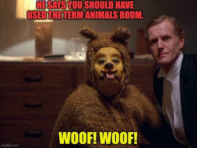 HE SAYS YOU SHOULD HAVE USED THE TERM ANIMALS ROOM. WOOF! WOOF! | made w/ Imgflip meme maker