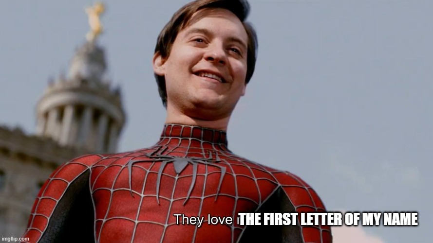 They Love Me | THE FIRST LETTER OF MY NAME | image tagged in they love me | made w/ Imgflip meme maker