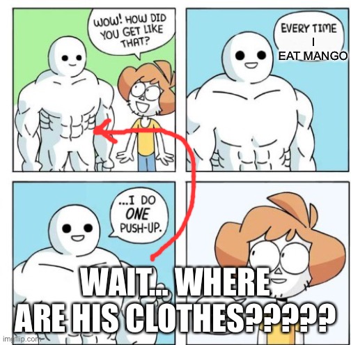 Wait just one minute here… | I EAT MANGO; WAIT… WHERE ARE HIS CLOTHES????? | image tagged in i do one push-up | made w/ Imgflip meme maker