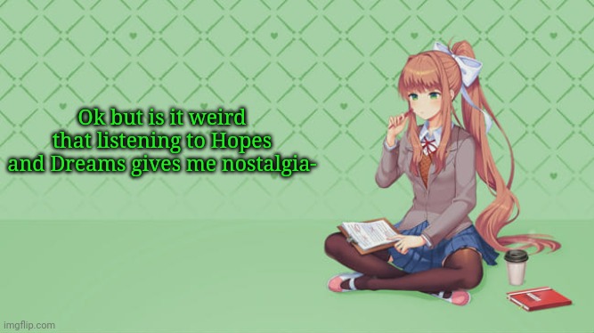It's so weird- | Ok but is it weird that listening to Hopes and Dreams gives me nostalgia- | image tagged in monika | made w/ Imgflip meme maker