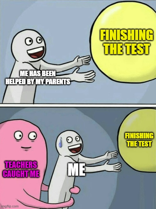 Running Away Balloon | FINISHING THE TEST; ME HAS BEEN HELPED BY MY PARENTS; FINISHING THE TEST; TEACHERS CAUGHT ME; ME | image tagged in memes,running away balloon | made w/ Imgflip meme maker