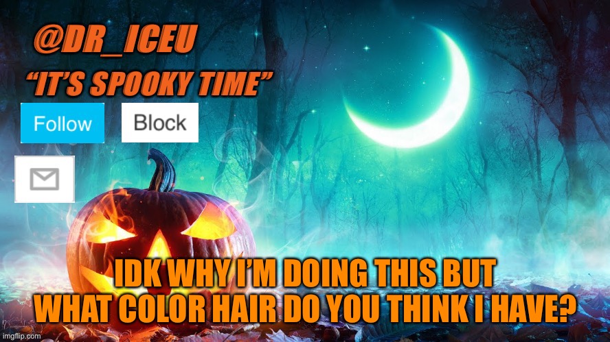 I really don’t know why I’m doing this | IDK WHY I’M DOING THIS BUT WHAT COLOR HAIR DO YOU THINK I HAVE? | image tagged in dr_iceu spooky month template | made w/ Imgflip meme maker