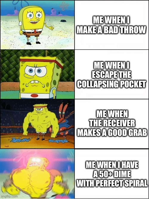 My life as a QB | ME WHEN I MAKE A BAD THROW; ME WHEN I ESCAPE THE COLLAPSING POCKET; ME WHEN THE RECEIVER MAKES A GOOD GRAB; ME WHEN I HAVE A 50+ DIME WITH PERFECT SPIRAL | image tagged in sponge finna commit muder | made w/ Imgflip meme maker