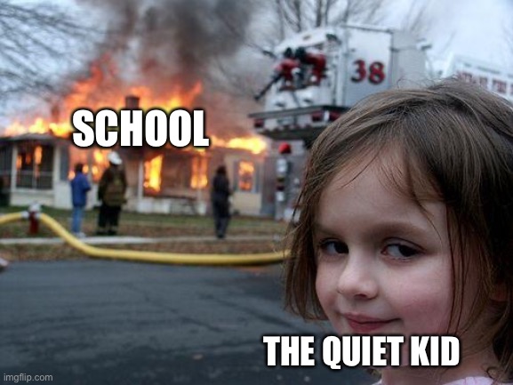 lol | SCHOOL; THE QUIET KID | image tagged in memes,disaster girl | made w/ Imgflip meme maker