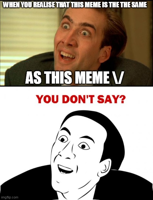 WHEN YOU REALISE THAT THIS MEME IS THE THE SAME; AS THIS MEME \/ | image tagged in memes,you don't say | made w/ Imgflip meme maker