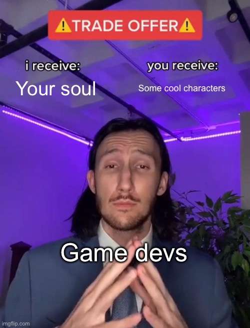 Down the rabbit hole I go | Your soul; Some cool characters; Game devs | image tagged in trade offer,i should probably get a life | made w/ Imgflip meme maker