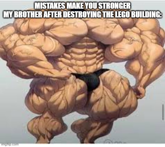 Mistakes make you stronger | MISTAKES MAKE YOU STRONGER
MY BROTHER AFTER DESTROYING THE LEGO BUILDING: | image tagged in mistakes make you stronger | made w/ Imgflip meme maker