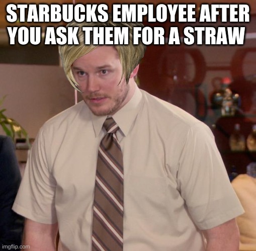 yessir | STARBUCKS EMPLOYEE AFTER YOU ASK THEM FOR A STRAW | image tagged in memes,afraid to ask andy | made w/ Imgflip meme maker