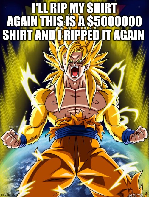 a | I'LL RIP MY SHIRT AGAIN THIS IS A $5000000 SHIRT AND I RIPPED IT AGAIN | image tagged in goku | made w/ Imgflip meme maker