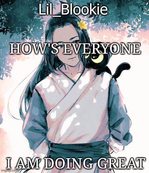 Lil_Blookie Legend of Luo xiao hei (thx bean) | HOW'S EVERYONE; I AM DOING GREAT | image tagged in lil_blookie legend of luo xiao hei thx bean | made w/ Imgflip meme maker