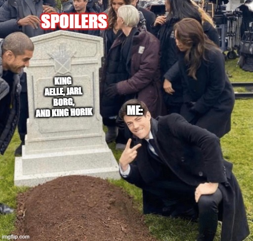 Grant Gustin over grave | SPOILERS; KING AELLE, JARL BORG, AND KING HORIK; ME: | image tagged in grant gustin over grave | made w/ Imgflip meme maker