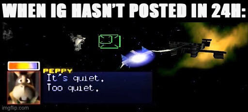 C’mon, do a barrel roll | WHEN IG HASN’T POSTED IN 24H: | image tagged in peppy it s quiet too quiet,cmon,do,a,barrel,roll | made w/ Imgflip meme maker