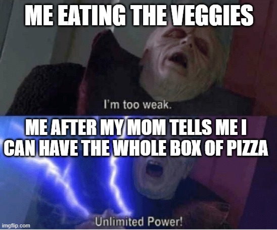 Too weak Unlimited Power | ME EATING THE VEGGIES; ME AFTER MY MOM TELLS ME I CAN HAVE THE WHOLE BOX OF PIZZA | image tagged in too weak unlimited power | made w/ Imgflip meme maker