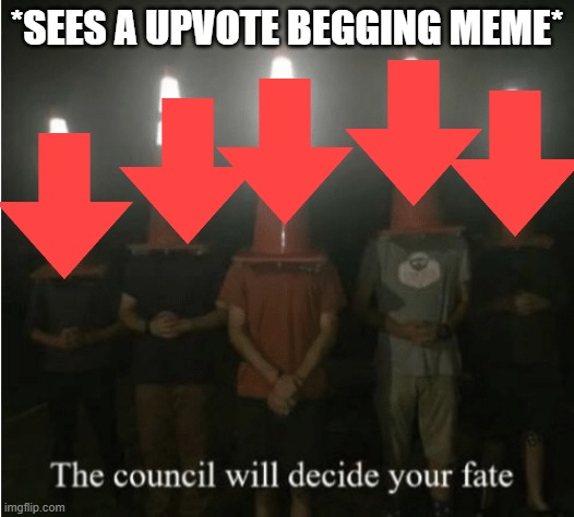 The council will decide your fate |  *SEES A UPVOTE BEGGING MEME* | image tagged in the council will decide your fate | made w/ Imgflip meme maker