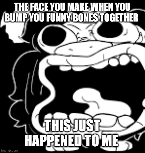 Ow |  THE FACE YOU MAKE WHEN YOU BUMP YOU FUNNY BONES TOGETHER; THIS JUST HAPPENED TO ME | image tagged in that face you make when | made w/ Imgflip meme maker