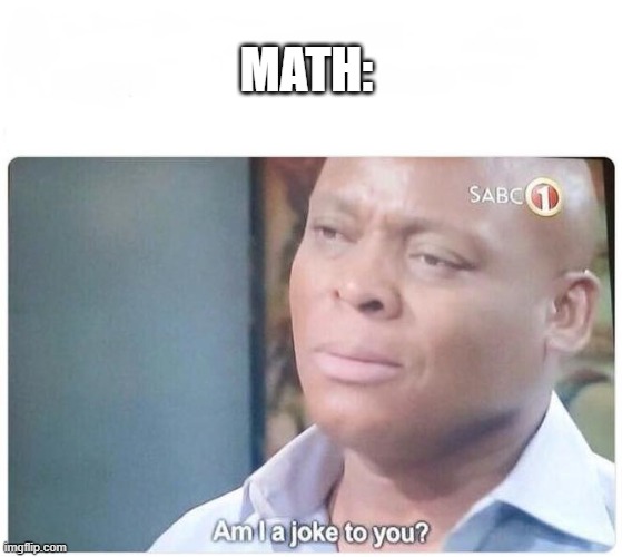 MATH: | image tagged in am i a joke to you | made w/ Imgflip meme maker