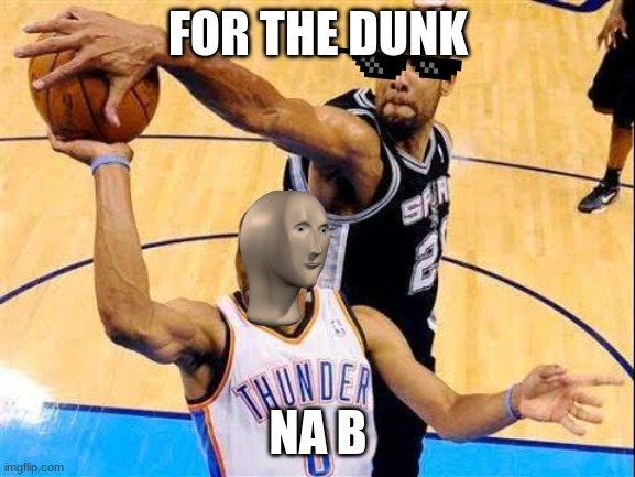 na   B | FOR THE DUNK; NA B | image tagged in basketball block,basketball,memes,funny,sports | made w/ Imgflip meme maker