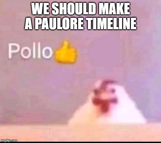 if we can | WE SHOULD MAKE A PAULORE TIMELINE | image tagged in pollo | made w/ Imgflip meme maker