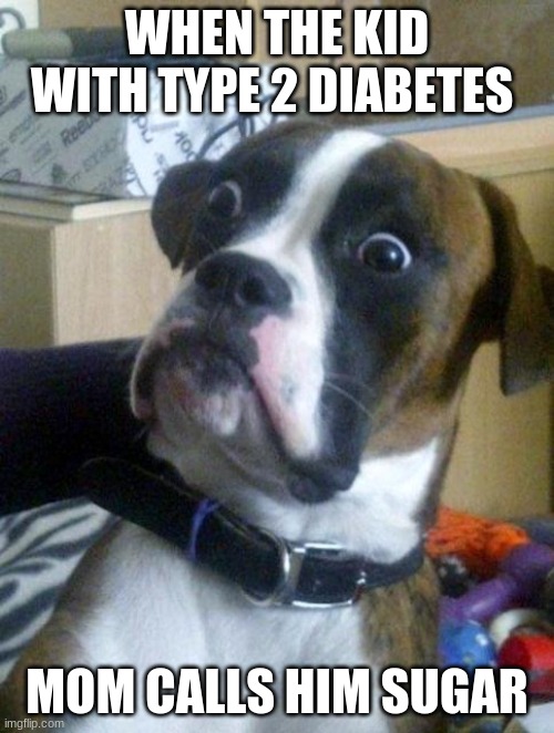 Suprised Boxer | WHEN THE KID WITH TYPE 2 DIABETES; MOM CALLS HIM SUGAR | image tagged in suprised boxer | made w/ Imgflip meme maker