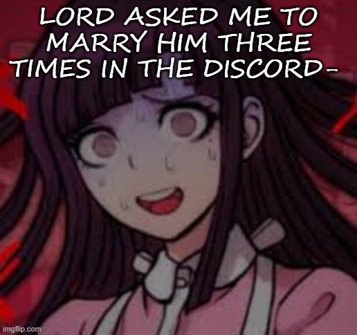 .-. | LORD ASKED ME TO MARRY HIM THREE TIMES IN THE DISCORD- | image tagged in mikan you what mate | made w/ Imgflip meme maker