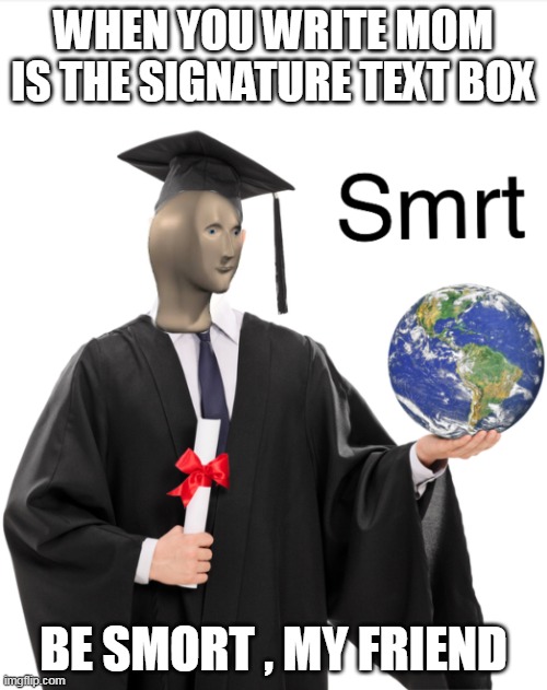 Just to smort | WHEN YOU WRITE MOM IS THE SIGNATURE TEXT BOX; BE SMORT , MY FRIEND | image tagged in meme man smart | made w/ Imgflip meme maker