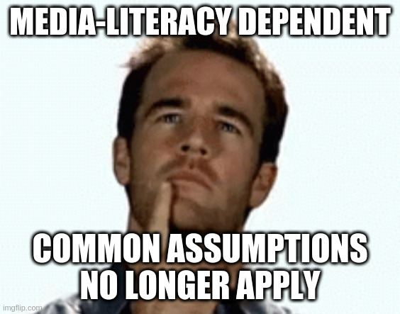 interesting | MEDIA-LITERACY DEPENDENT COMMON ASSUMPTIONS NO LONGER APPLY | image tagged in interesting | made w/ Imgflip meme maker