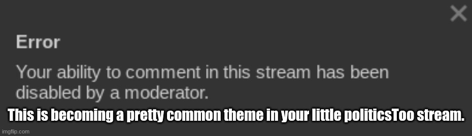 This is becoming a pretty common theme in your little politicsToo stream. | made w/ Imgflip meme maker