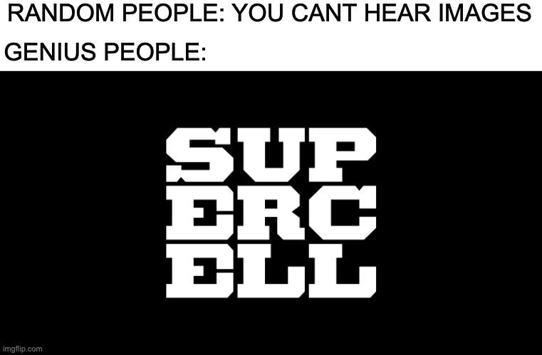 Supercell | RANDOM PEOPLE: YOU CANT HEAR IMAGES; GENIUS PEOPLE: | image tagged in supercell | made w/ Imgflip meme maker