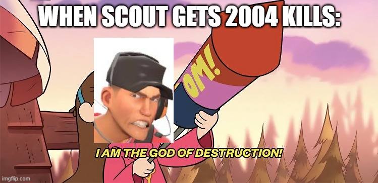 2004 Lifetime Kills in a nutshell | WHEN SCOUT GETS 2004 KILLS: | image tagged in i am the god of destruction,tf2,tf2 scout,mabel pines,gravity falls,memes | made w/ Imgflip meme maker