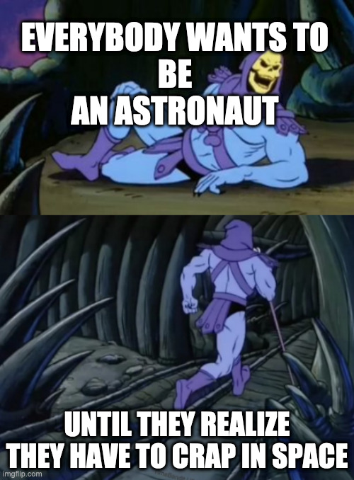 space suit | EVERYBODY WANTS TO
BE
AN ASTRONAUT; UNTIL THEY REALIZE THEY HAVE TO CRAP IN SPACE | image tagged in disturbing facts skeletor | made w/ Imgflip meme maker