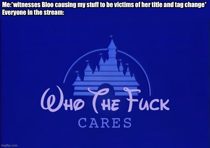Disney Who Cares | Me:*witnesses Bloo causing my stuff to be victims of her title and tag change*
Everyone in the stream: | image tagged in danny and jaiden hentai,jaiden vores danny gifs | made w/ Imgflip meme maker