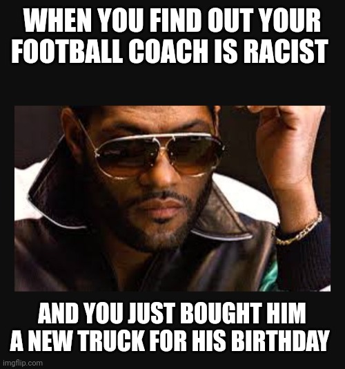 My coach is racist | WHEN YOU FIND OUT YOUR FOOTBALL COACH IS RACIST; AND YOU JUST BOUGHT HIM A NEW TRUCK FOR HIS BIRTHDAY | image tagged in las vegas,raiders,funny memes | made w/ Imgflip meme maker