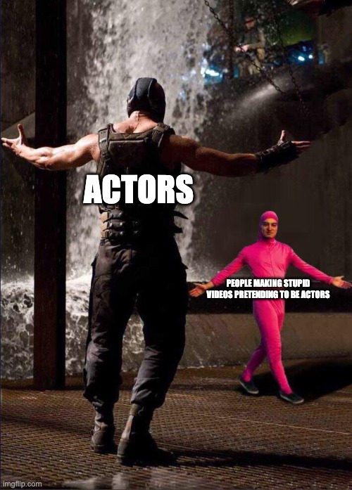 Pink Guy vs Bane | ACTORS; PEOPLE MAKING STUPID VIDEOS PRETENDING TO BE ACTORS | image tagged in pink guy vs bane | made w/ Imgflip meme maker