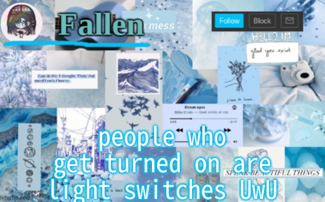 Discuss. | people who get turned on are light switches UwU | image tagged in fallen b l u e | made w/ Imgflip meme maker